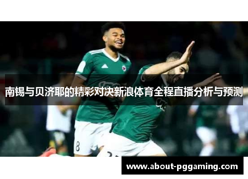 南锡与贝济耶的精彩对决新浪体育全程直播分析与预测