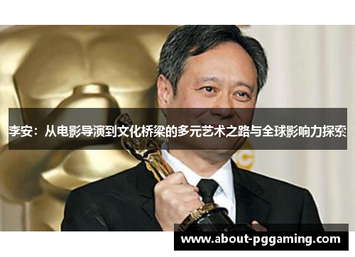 李安：从电影导演到文化桥梁的多元艺术之路与全球影响力探索
